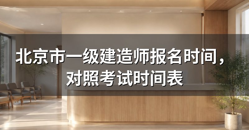 北京市一级建造师报名时间,对照考试时间表