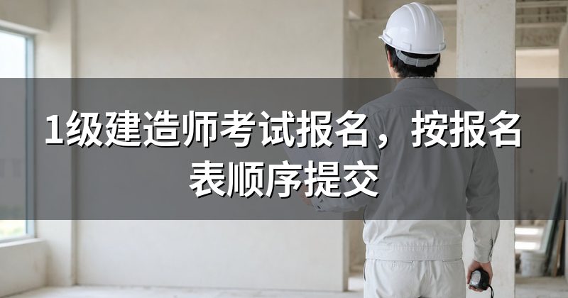 1级建造师考试报名,按报名表顺序提交