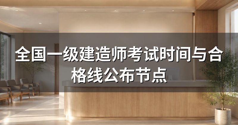 全国一级建造师考试时间与合格线公布节点