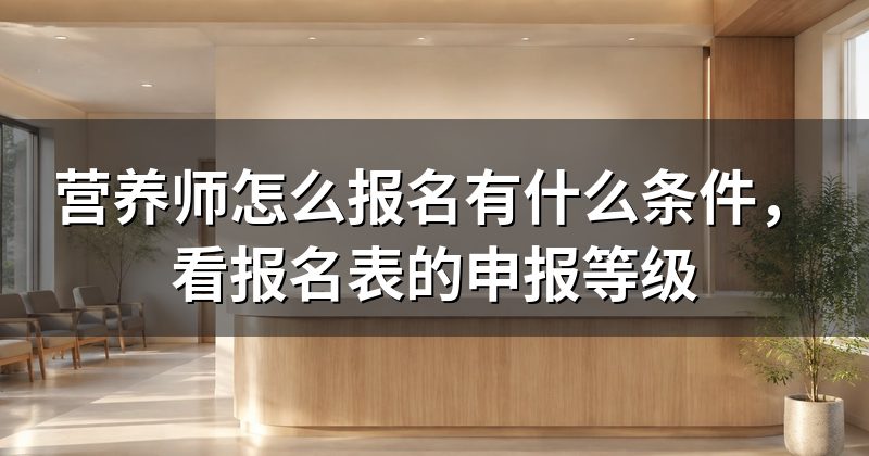 营养师怎么报名有什么条件,看报名表的申报等级