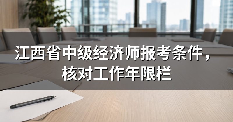 江西省中级经济师报考条件,核对工作年限栏