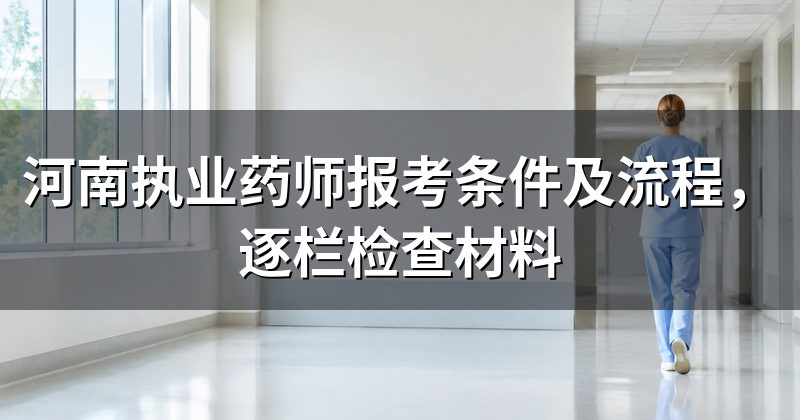 河南执业药师报考条件及流程,逐栏检查材料