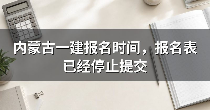 内蒙古一建报名时间,报名表已经停止提交