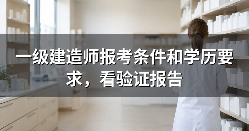 一级建造师报考条件和学历要求,看验证报告