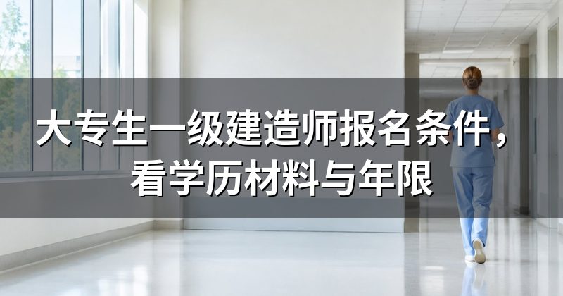 大专生一级建造师报名条件，看学历材料与年限
