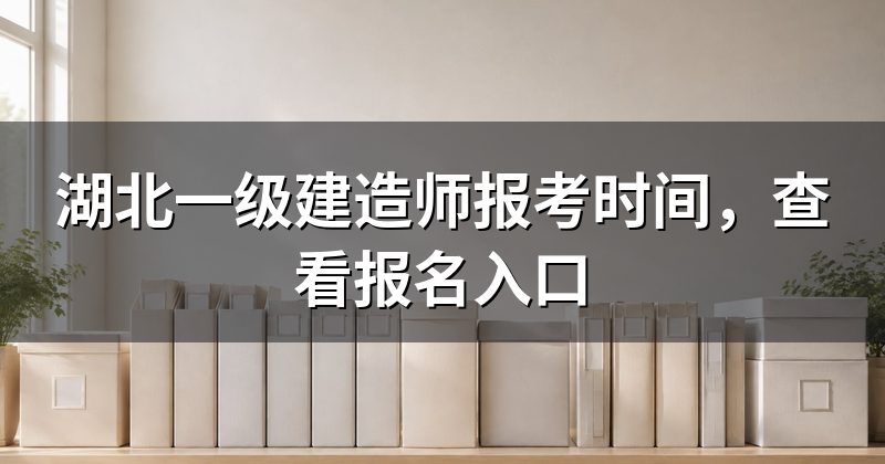 湖北一级建造师报考时间,查看报名入口