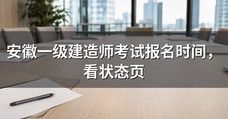 安徽一级建造师考试报名时间，看状态页