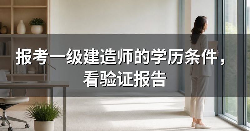 报考一级建造师的学历条件,看验证报告