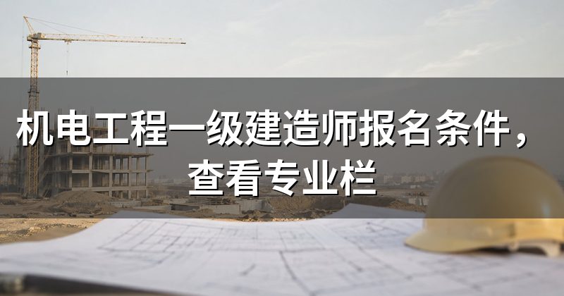 机电工程一级建造师报名条件,查看专业栏
