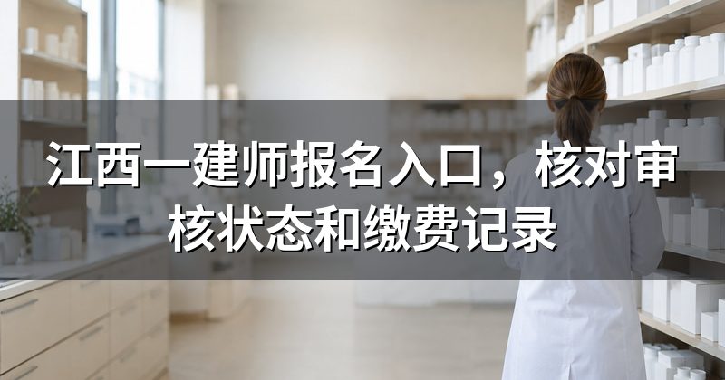江西一建师报名入口，核对审核状态和缴费记录