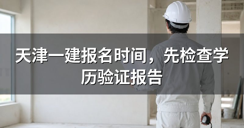 天津一建报名时间,先检查学历验证报告