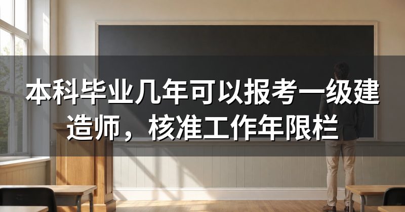 本科毕业几年可以报考一级建造师，核准工作年限栏