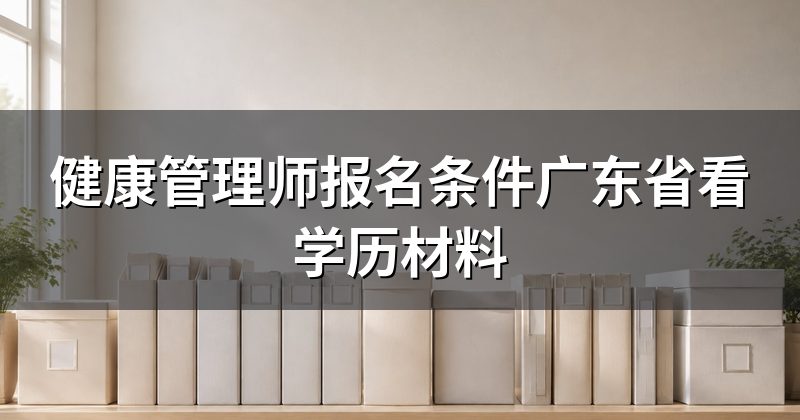 健康管理师报名条件广东省看学历材料