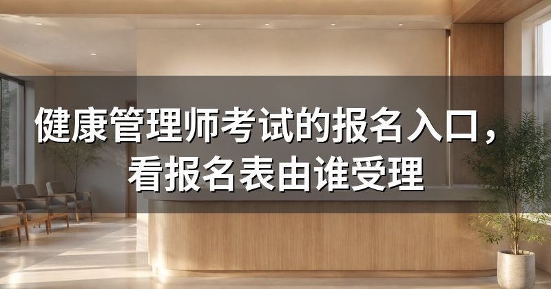 健康管理师考试的报名入口，看报名表由谁受理