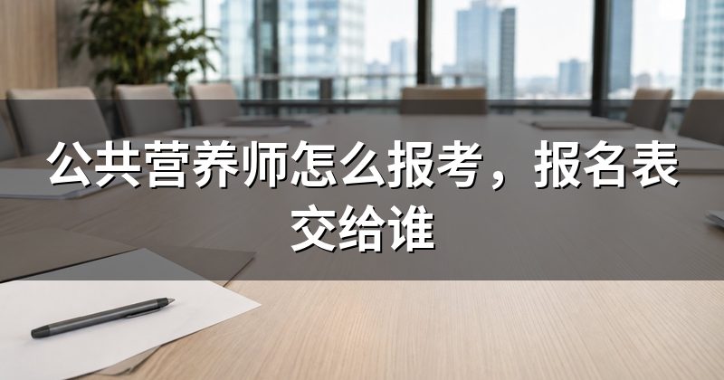 公共营养师怎么报考,报名表交给谁