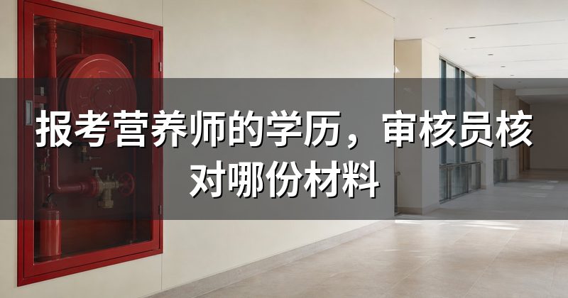 报考营养师的学历,审核员核对哪份材料