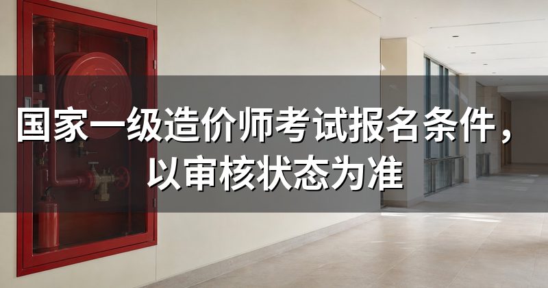 国家一级造价师考试报名条件，以审核状态为准