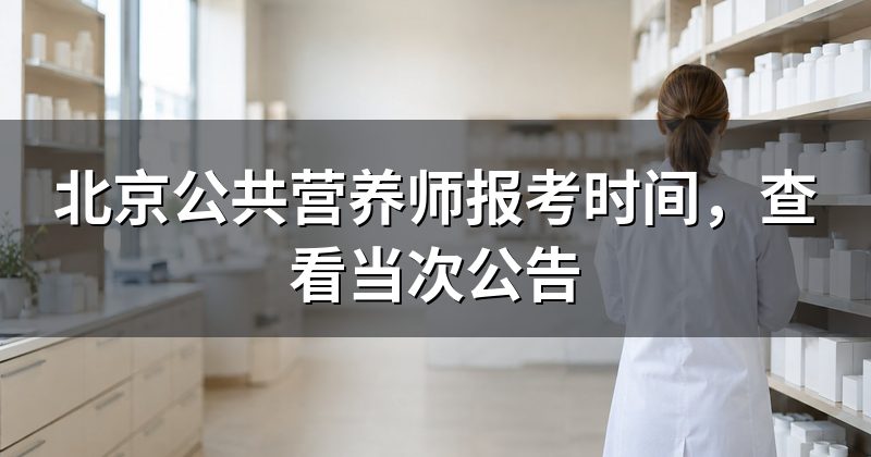 北京公共营养师报考时间,查看当次公告