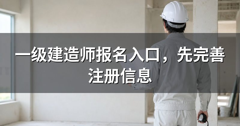 一级建造师报名入口，先完善注册信息