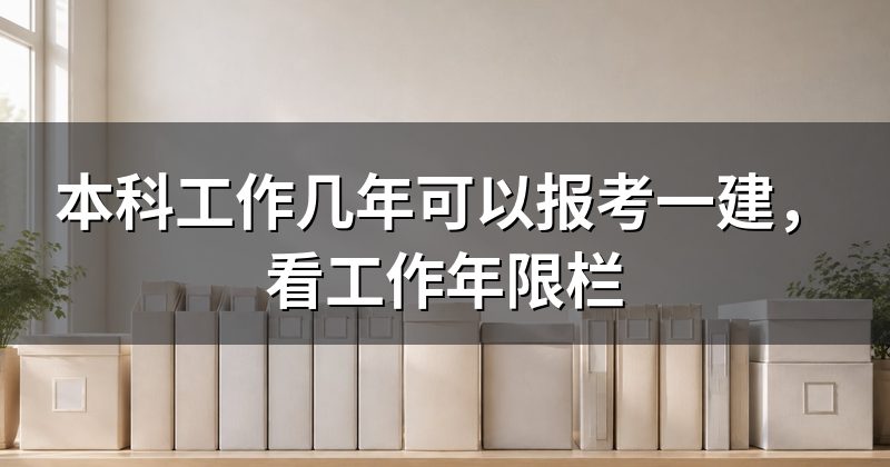 本科工作几年可以报考一建,看工作年限栏