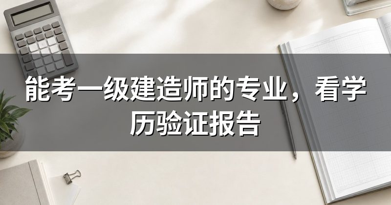 能考一级建造师的专业，看学历验证报告