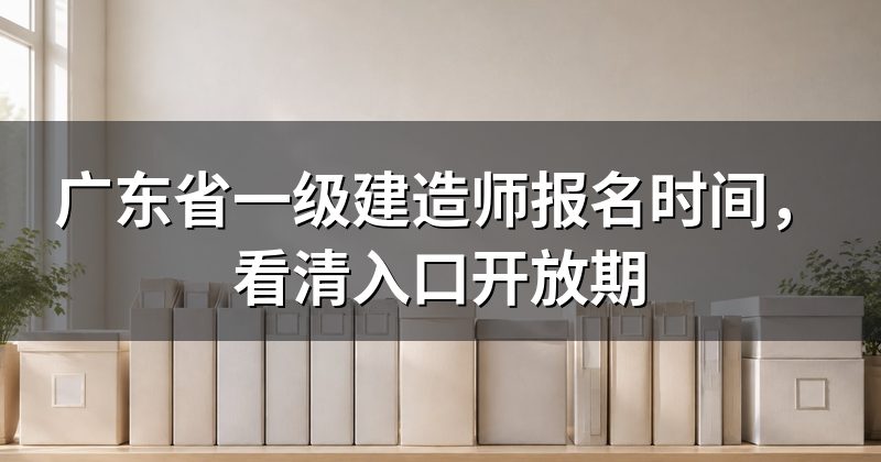 广东省一级建造师报名时间,看清入口开放期
