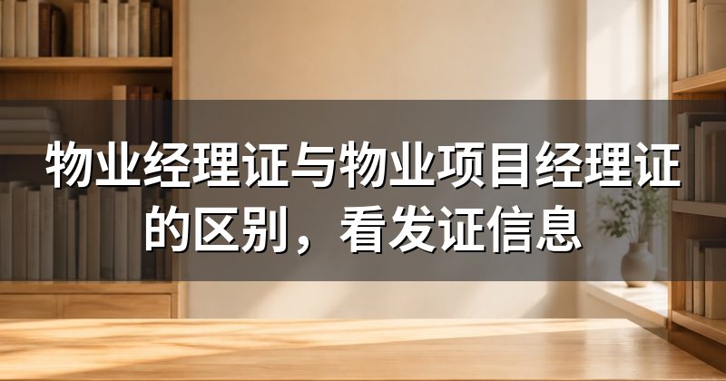 物业经理证与物业项目经理证的区别，看发证信息