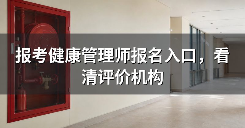 报考健康管理师报名入口,看清评价机构