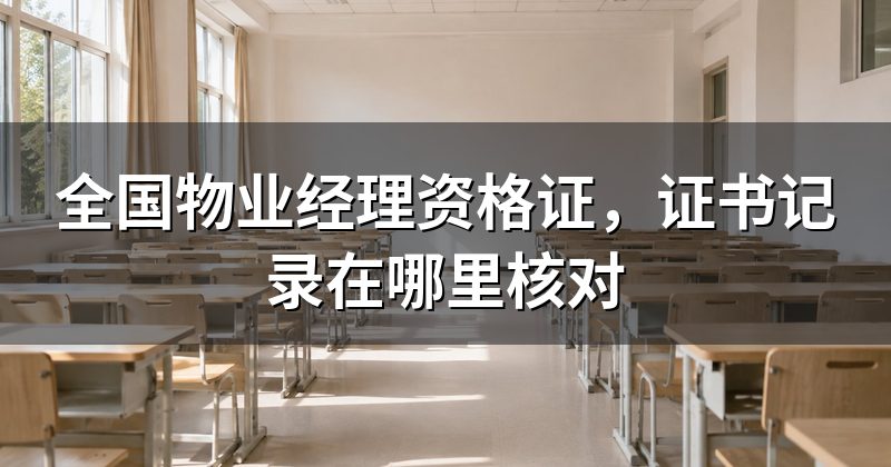 全国物业经理资格证，证书记录在哪里核对