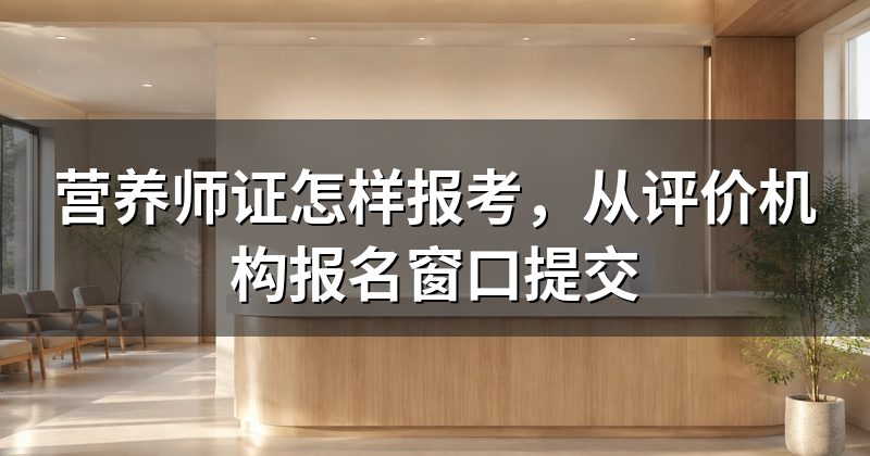 营养师证怎样报考,从评价机构报名窗口提交