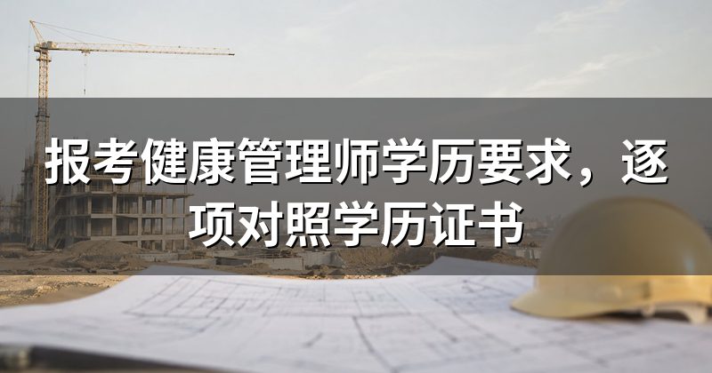 报考健康管理师学历要求,逐项对照学历证书
