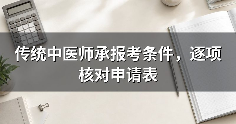 传统中医师承报考条件,逐项核对申请表