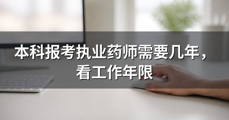 本科报考执业药师需要几年,看工作年限