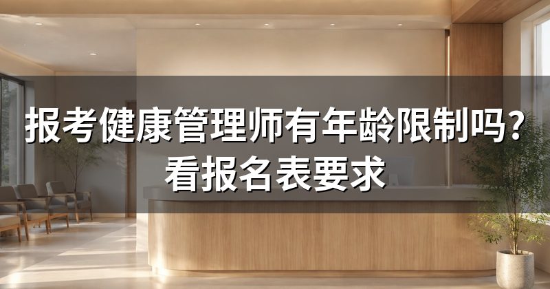 报考健康管理师有年龄限制吗?看报名表要求