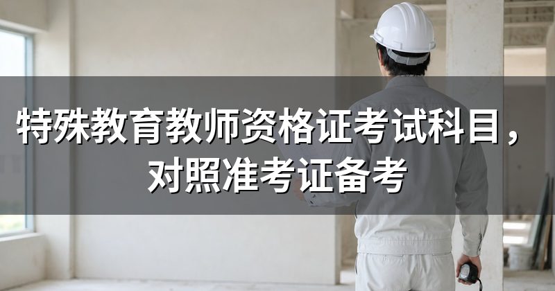 特殊教育教师资格证考试科目,对照准考证备考