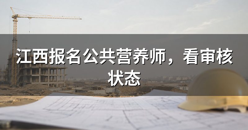 江西报名公共营养师,看审核状态