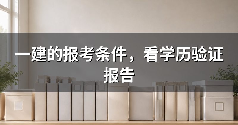 一建的报考条件,看学历验证报告