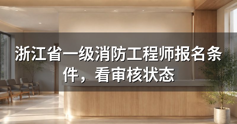 浙江省一级消防工程师报名条件，看审核状态