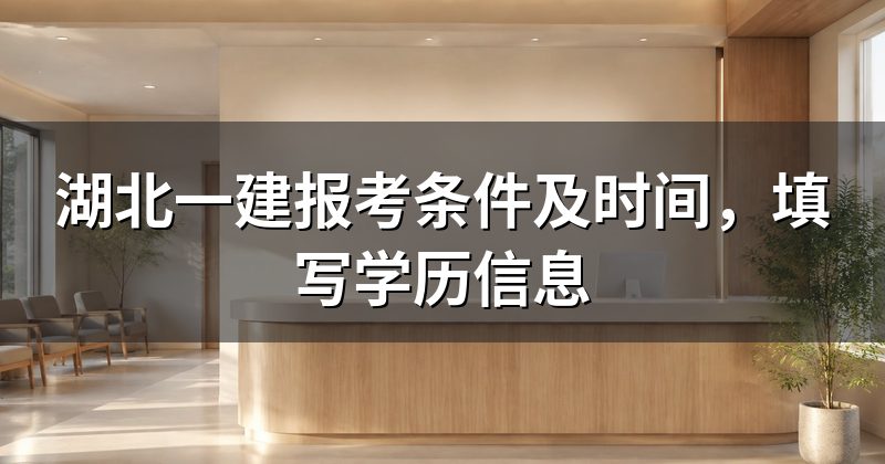 湖北一建报考条件及时间,填写学历信息