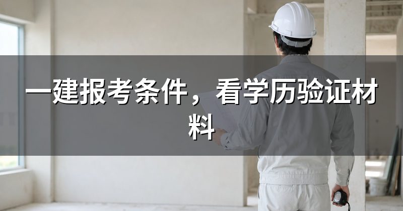 一建报考条件,看学历验证材料
