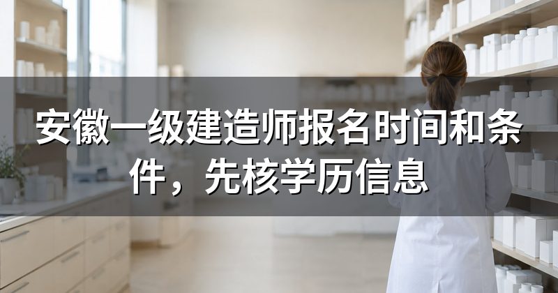 安徽一级建造师报名时间和条件,先核学历信息