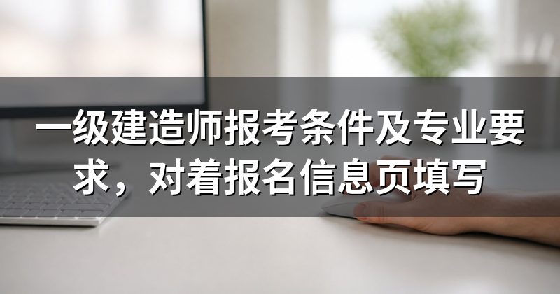 一级建造师报考条件及专业要求，对着报名信息页填写