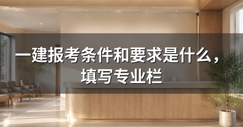 一建报考条件和要求是什么，填写专业栏