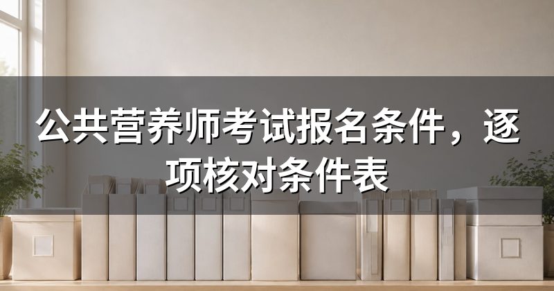 公共营养师考试报名条件,逐项核对条件表