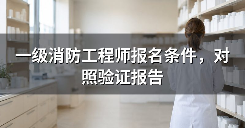一级消防工程师报名条件，对照验证报告