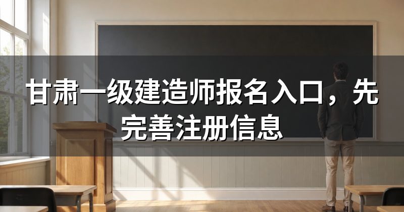 甘肃一级建造师报名入口,先完善注册信息