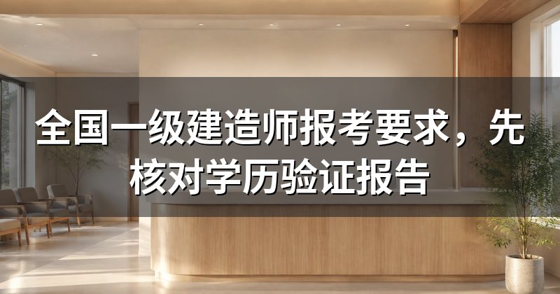 全国一级建造师报考要求,先核对学历验证报告