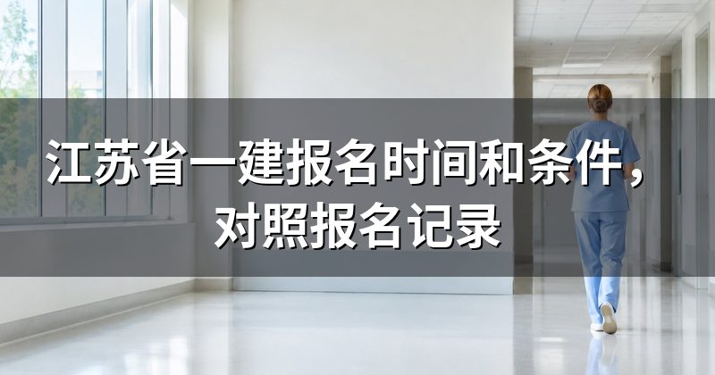 江苏省一建报名时间和条件,对照报名记录