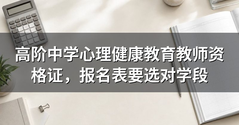 高阶中学心理健康教育教师资格证,报名表要选对学段