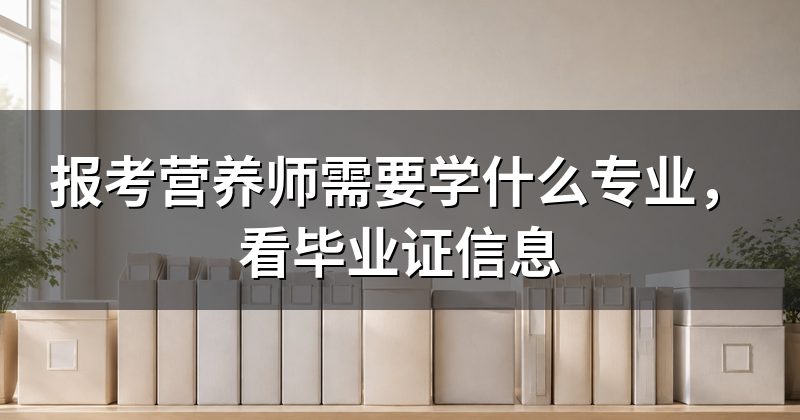 报考营养师需要学什么专业,看毕业证信息